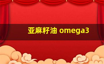 亚麻籽油 omega3